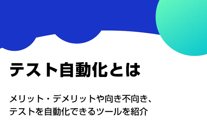 テスト自動化とは？メリット・デメリットや向き不向き、テストを自動化できるツールを紹介