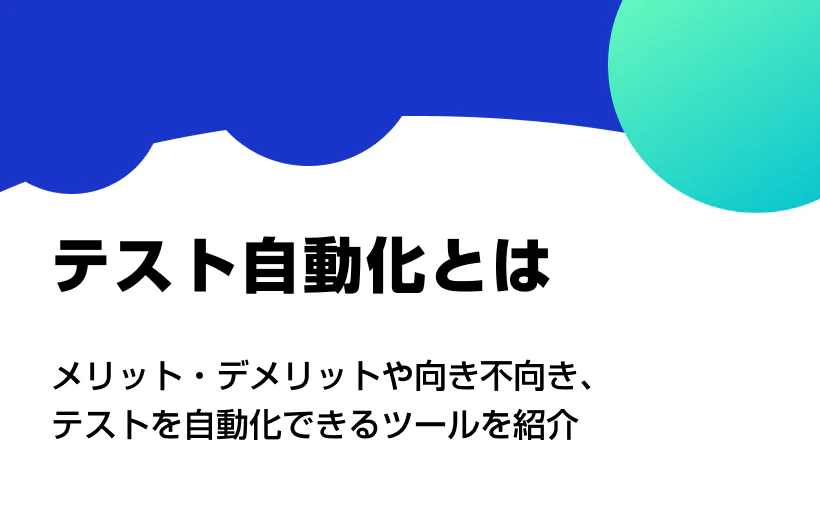 テスト自動化とは?メリット・デメリットや向き不向き、テストを自動化できるツールを紹介