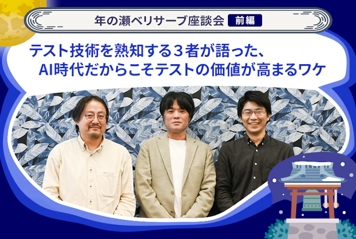 年の瀬ベリサーブ座談会：テスト技術を熟知する３者が語った、AI時代だからこそテストの価値が高まるワケ（前編）
