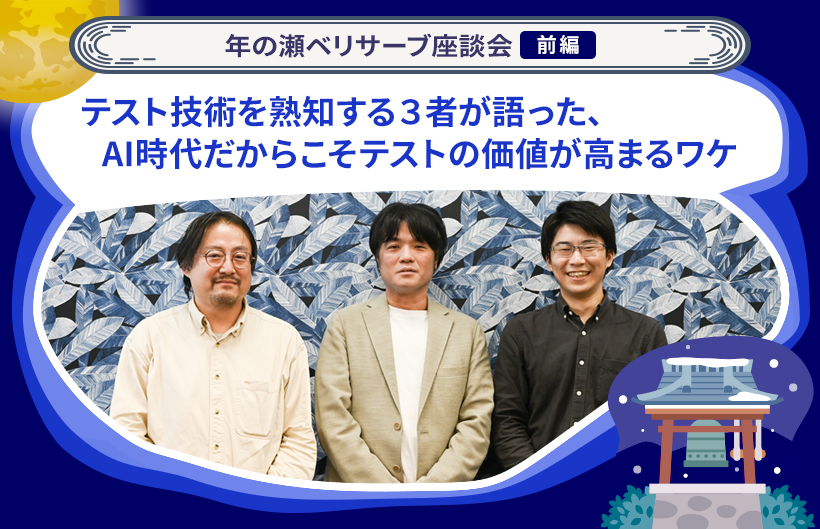 年の瀬ベリサーブ座談会：テスト技術を熟知する３者が語った、AI時代だからこそテストの価値が高まるワケ（前編）