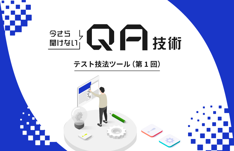 今さら聞けないQA技術：テスト技法ツール（第1回）