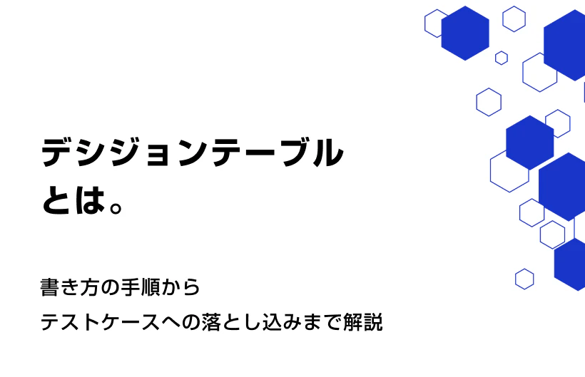 デシジョンテーブルとは。書き方の手順からテストケースへの落とし込みまで解説