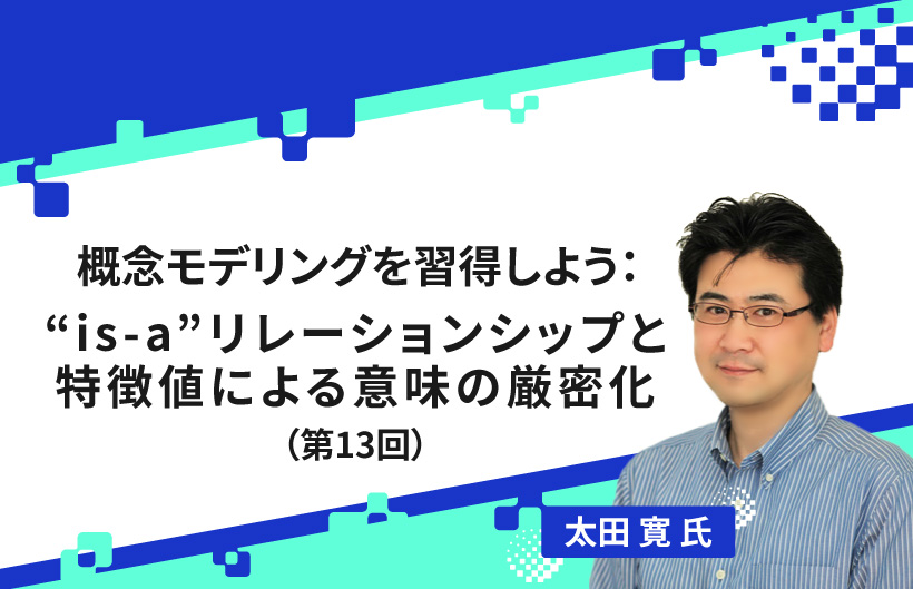 【連載】概念モデリングを習得しよう：“is-a”リレーションシップと特徴値による意味の厳密化（第13回）