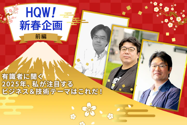 HQW! 新春企画：有識者に聞く「2025年、私が注目するビジネス＆技術テーマはこれだ！」（前編）