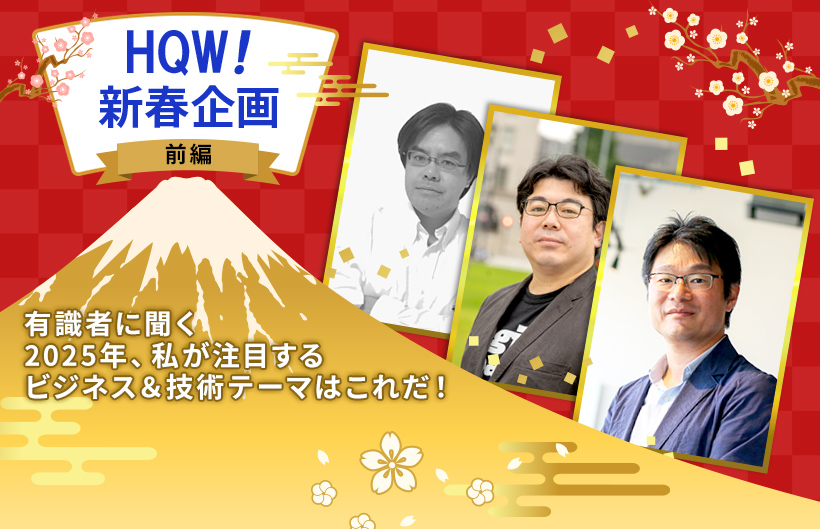 HQW! 新春企画：有識者に聞く「2025年、私が注目するビジネス＆技術テーマはこれだ！」（前編）