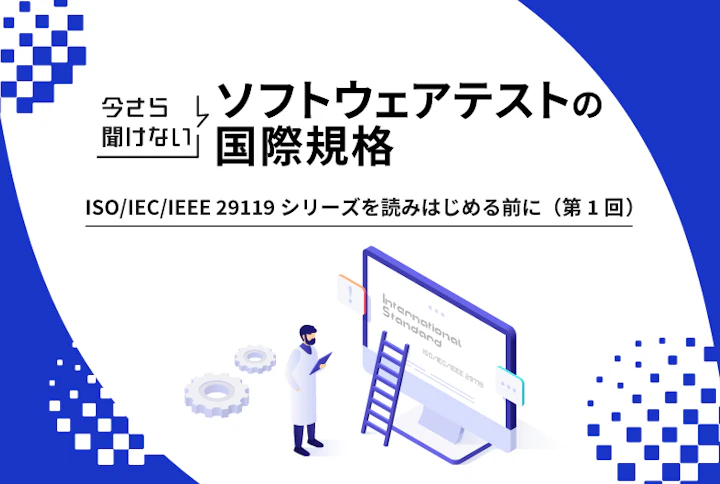今さら聞けないソフトウェアテストの国際規格:ISO/IEC/IEEE 29119シリーズを読みはじめる前に(第1回)
