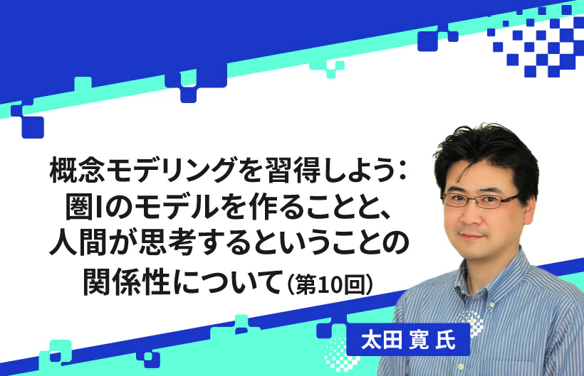 【連載】概念モデリングを習得しよう:圏Iのモデルを作ることと、人間が思考するということの関係性(第10回)