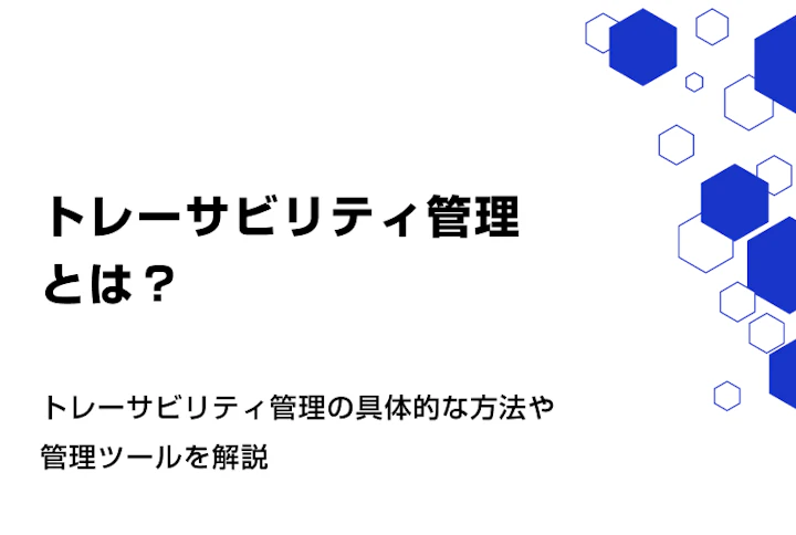 トレーサビリティ管理とは。具体的な方法や管理ツールを解説