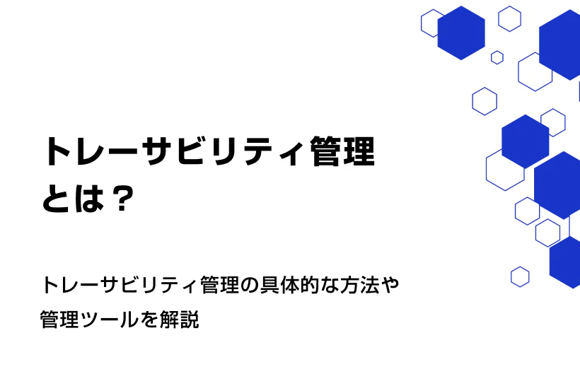 トレーサビリティ管理とは。具体的な方法や管理ツールを解説