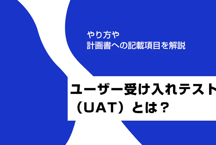 ユーザー受け入れテスト（UAT）とは？やり方や計画書への記載項目を解説