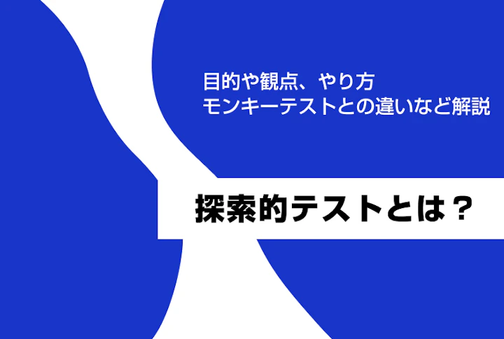 探索的テストとは？目的や観点、やり方、モンキーテストとの違いなど解説