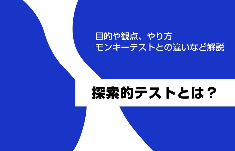 探索的テストとは？目的や観点、やり方、モンキーテストとの違いなど解説