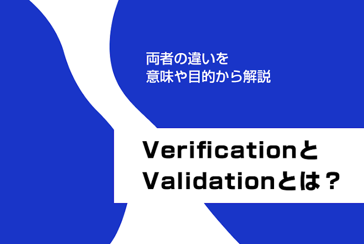 VerificationとValidationとは?両者の違いを意味や目的から解説