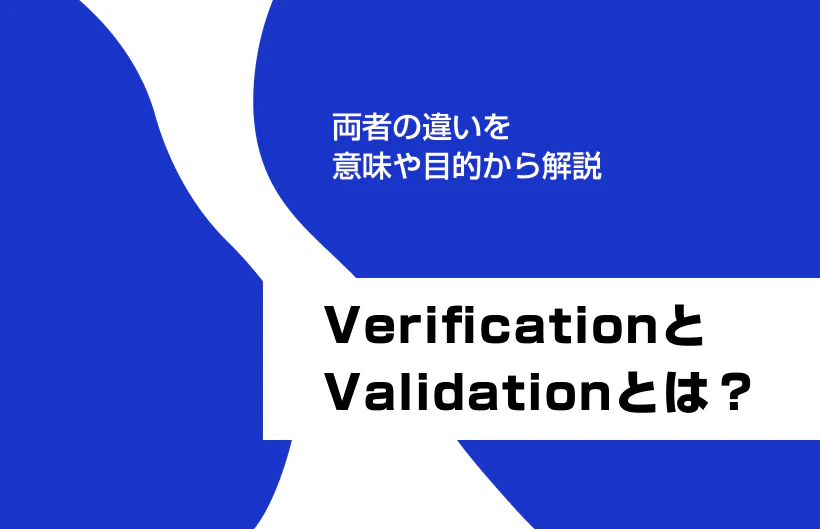 VerificationとValidationとは?両者の違いを意味や目的から解説