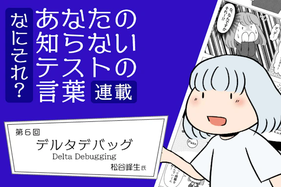 【連載】なにそれ？あなたの知らないテストの言葉（第6回）：デルタデバッグ(Delta Debugging)