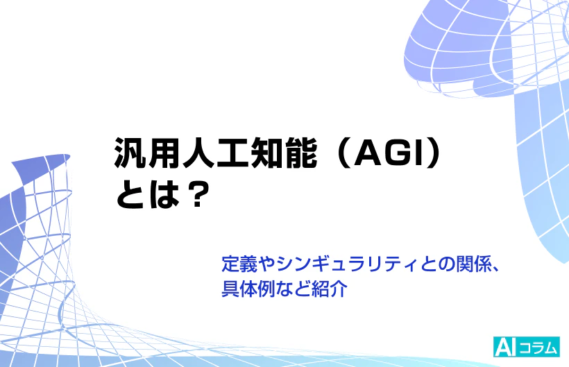 汎用人工知能（AGI）とは？定義やシンギュラリティとの関係、具体例など紹介