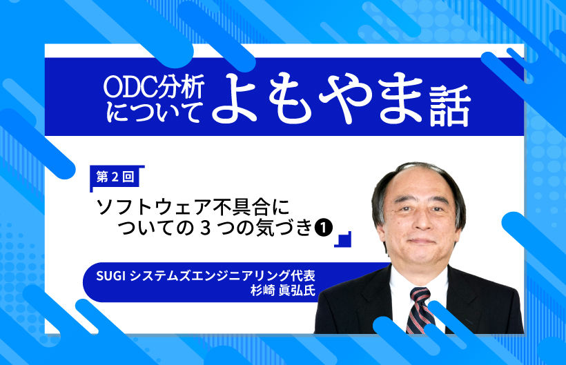 【連載】ODC分析についてのよもやま話〜ソフトウェア不具合についてのあれやこれや・・・〜第2回「ソフトウェア不具合についての3つの気づき」(1)