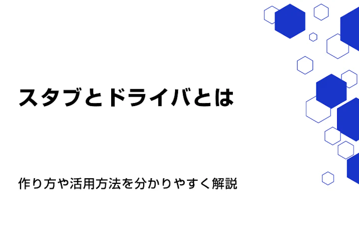 スタブとドライバとは?作り方や活用方法を分かりやすく解説