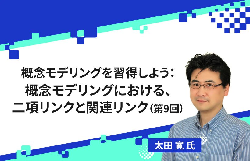 【連載】概念モデリングを習得しよう:概念モデリングにおける、二項リンクと関連リンク(第9回)