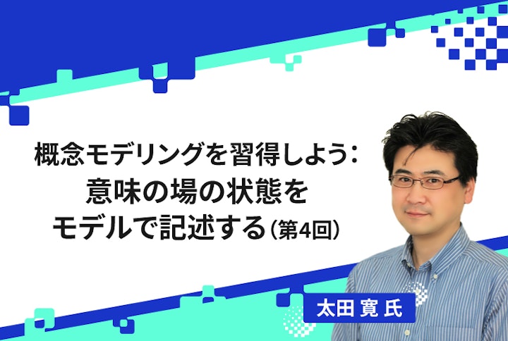 【連載】概念モデリングを習得しよう：意味の場の状態をモデルで記述する（第4回）