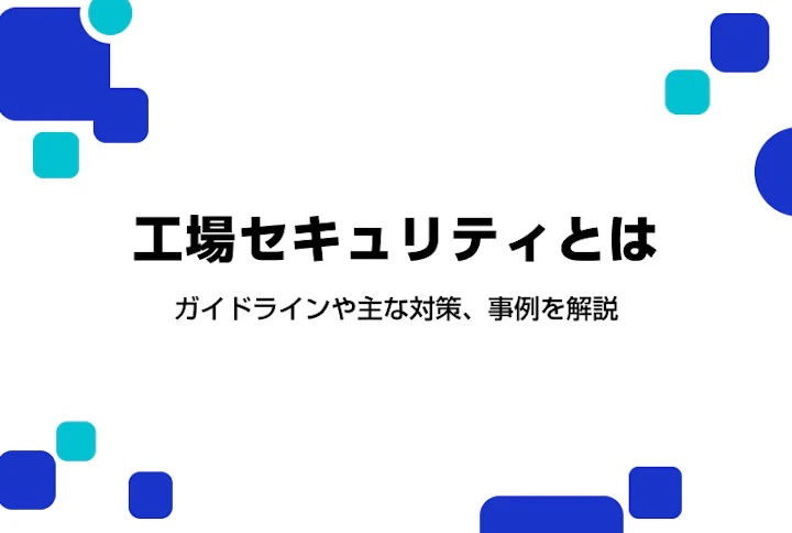 工場セキュリティとは。ガイドラインや主な対策、事例を解説