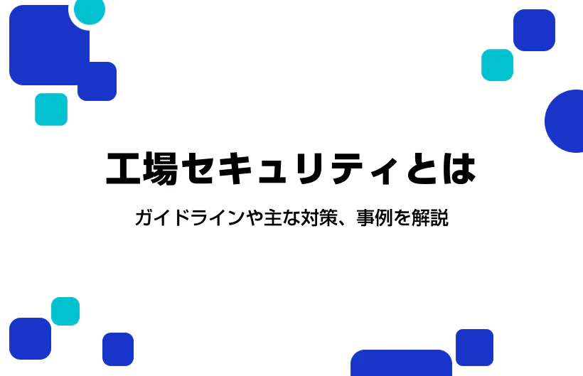工場セキュリティとは。ガイドラインや主な対策、事例を解説