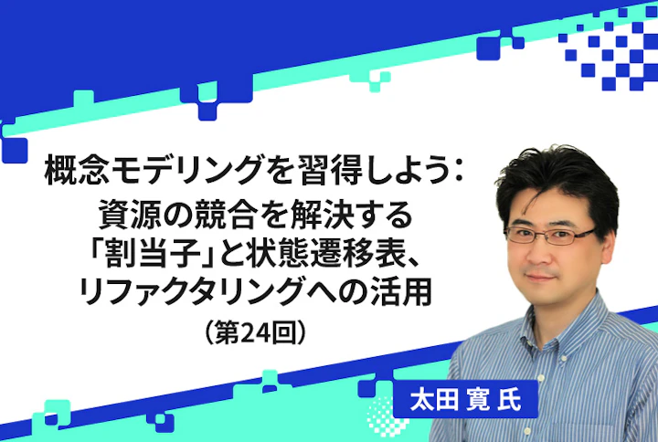 【連載】概念モデリングを習得しよう:資源の競合を解決する「割当子」と状態遷移表、リファクタリングへの活用(第24回)
