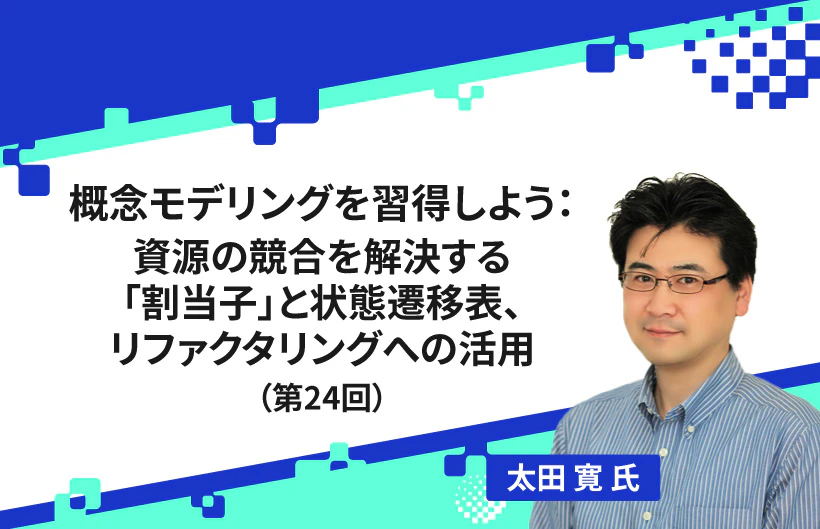 【連載】概念モデリングを習得しよう:資源の競合を解決する「割当子」と状態遷移表、リファクタリングへの活用(第24回)