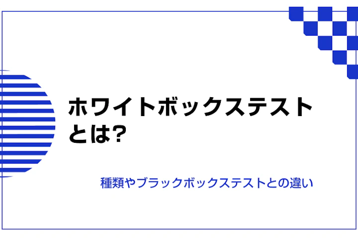 ホワイトボックステストとは。種類やブラックボックステストとの違い