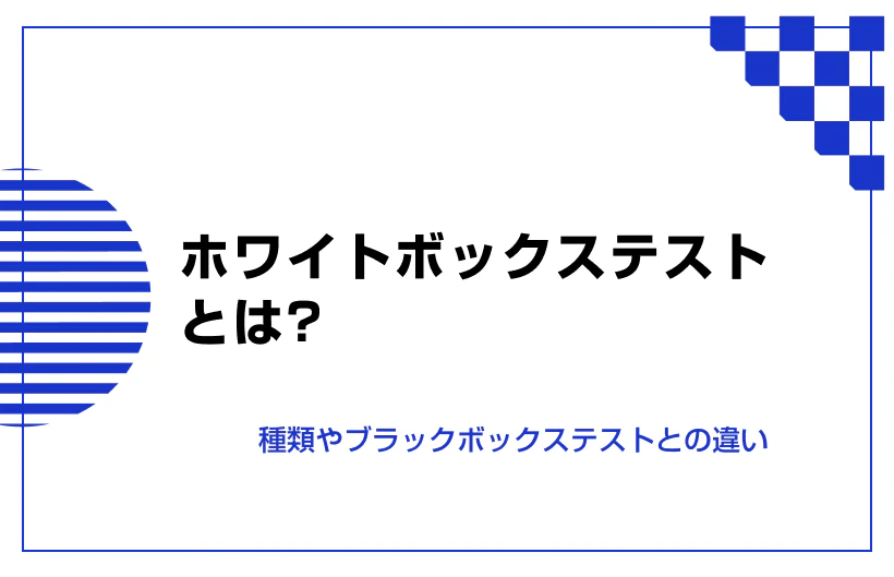 ホワイトボックステストとは。種類やブラックボックステストとの違い