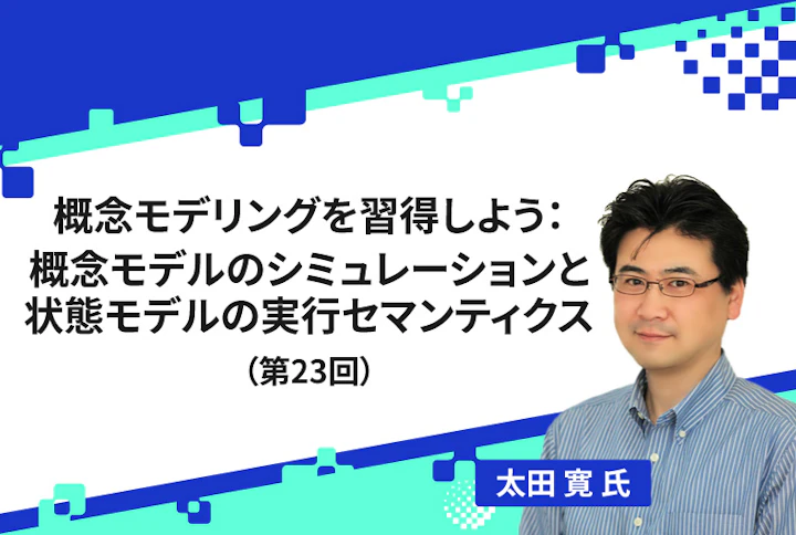 【連載】概念モデリングを習得しよう:概念モデルのシミュレーションと状態モデルの実行セマンティクス(第23回)