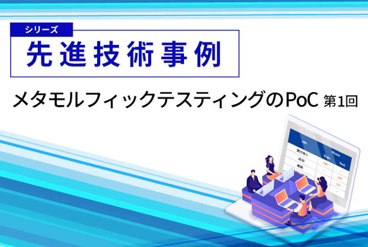 【シリーズ】先進技術事例:メタモルフィックテスティングのPoC(第1回)