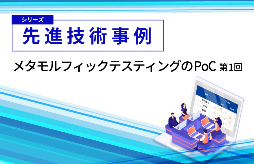 【シリーズ】先進技術事例：メタモルフィックテスティングのPoC（第1回）