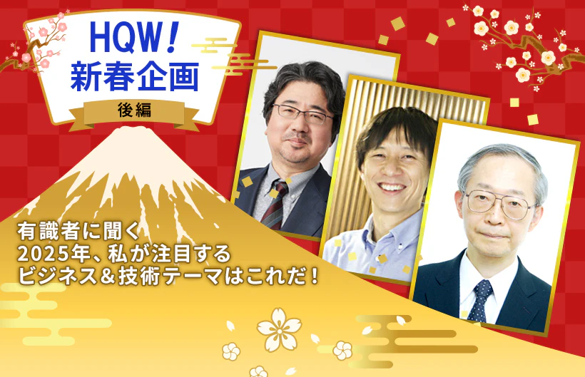 HQW! 新春企画:有識者に聞く「2025年、私が注目するビジネス&技術テーマはこれだ!」(後編)