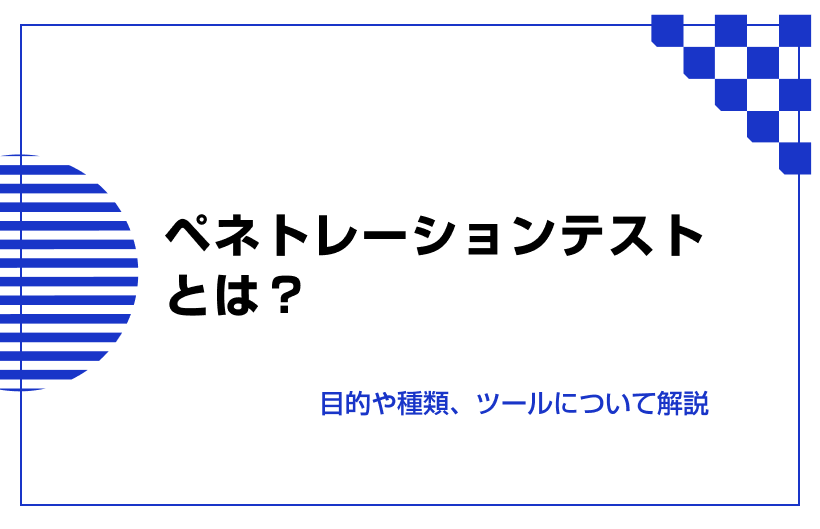 ペネトレーションテストとは？目的や種類、ツールについて解説