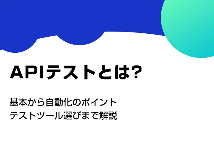 APIテストとは？基本から自動化のポイント、ツール選びまで解説