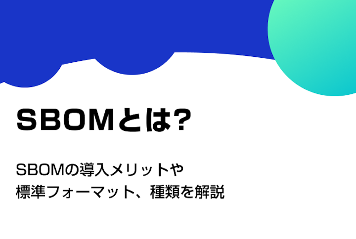 SBOMとは？導入メリットや標準フォーマット、種類を解説