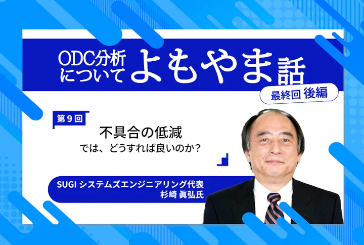ODC分析についてのよもやま話〜ソフトウェア不具合についてのあれやこれや・・・〜第9回（最終回／後編）「不具合の低減：では、どうすれば良いのか？」