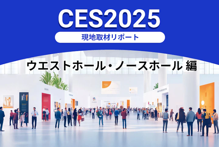 「CES2025」現地取材リポート:ウエストホール・ノースホール 編~多様化するAI活用の現場~