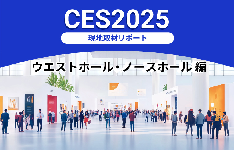 「CES2025」現地取材リポート:ウエストホール・ノースホール 編~多様化するAI活用の現場~