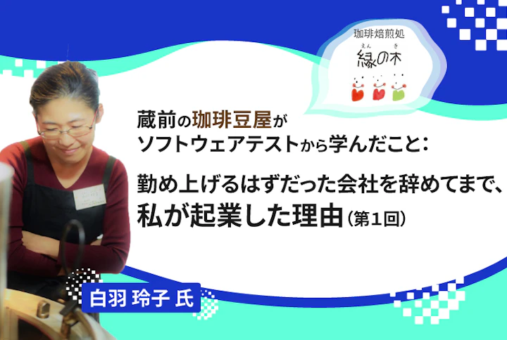 【連載】蔵前の珈琲豆屋がソフトウェアテストから学んだこと：勤め上げるはずだった会社を辞めてまで、私が起業した理由（第１回）