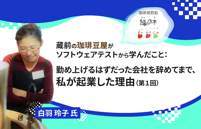 【連載】蔵前の珈琲豆屋がソフトウェアテストから学んだこと：勤め上げるはずだった会社を辞めてまで、私が起業した理由（第１回）