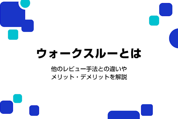 ウォークスルーとは？他のレビュー手法との違いやメリット・デメリットを解説