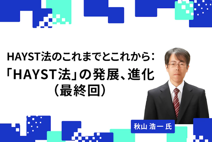 【連載】HAYST法のこれまでとこれから：「HAYST法」の発展、進化（最終回）