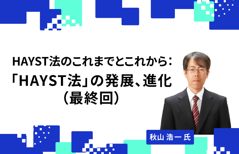 【連載】HAYST法のこれまでとこれから：「HAYST法」の発展、進化（最終回）