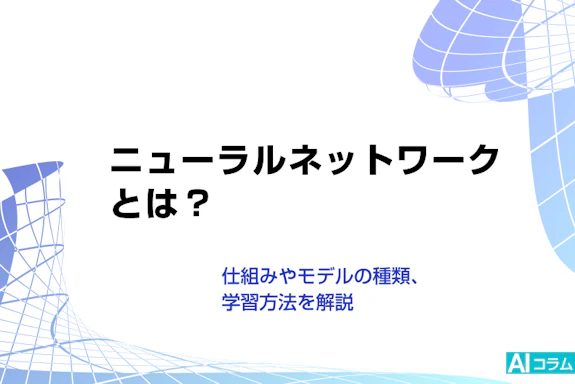 ニューラルネットワークとは？仕組みやモデルの種類、学習方法を解説