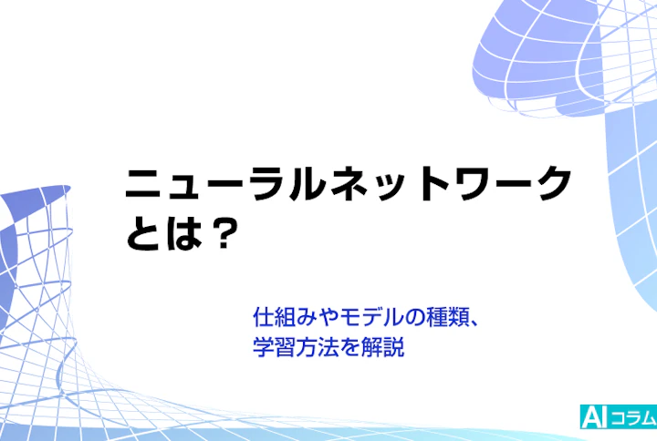 ニューラルネットワークとは？仕組みやモデルの種類、学習方法を解説