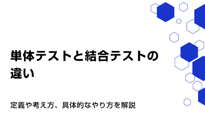 単体テストと結合テストの違い。定義や考え方、具体的なやり方を解説