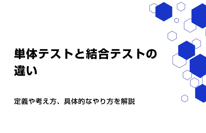 単体テストと結合テストの違い。定義や考え方、具体的なやり方を解説