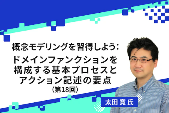 【連載】概念モデリングを習得しよう：ドメインファンクションを構成する基本プロセスとアクション記述の要点（第18回）